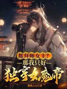 都拜师女主?那我只好独享女魔帝是什么小说