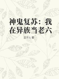 神鬼复苏:我在异族当老六_神鬼复苏:我在异族当老六