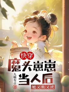 快穿:魔头崽崽当人后她又熊又虎笔趣阁