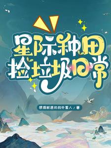 星际种田捡垃圾日常作者:想提前退休的外星人