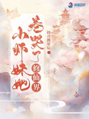 小师妹她卷哭了修仙界原名叫什么