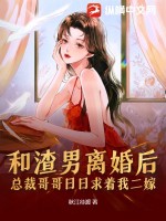 和渣男离婚后，总裁哥哥日日求着我二嫁